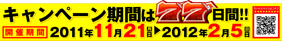 キャンペーン期間は77日間!!【開催期間】2011年11月21日(月)〜2012年2月5日(日)